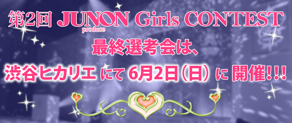 第2回 JUNONプロデュース ガールズコンテスト最終選考会は、渋谷ヒカリエにて6月2日（日）に開催！！！